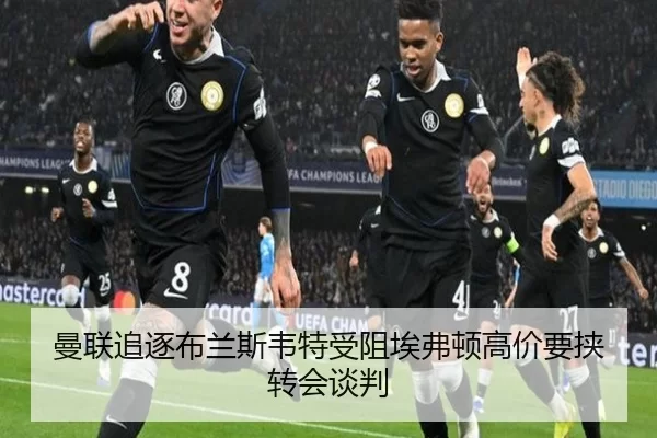 曼联追逐布兰斯韦特受阻埃弗顿高价要挟转会谈判 - worldcup